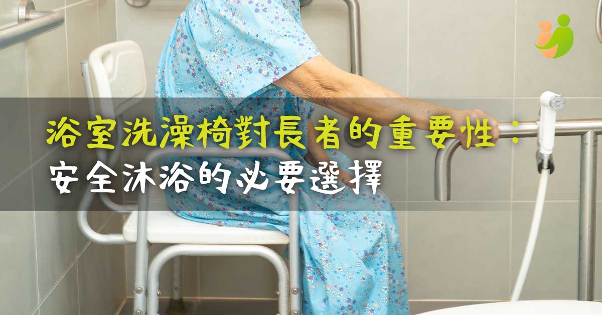 浴室洗澡椅對長者的重要性：安全沐浴的必要選擇 - 樂耆同行 Lohas Elderly－香港樂齡長者用品專門店