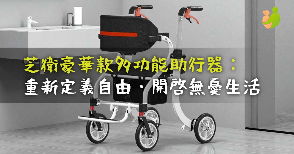 芝衛豪華款多功能助行器：重新定義您的自由，開啟無憂生活新篇章 - 樂耆同行 Lohas Elderly－香港樂齡長者用品專門店