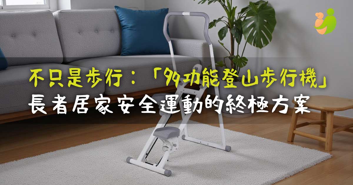 不只是步行：為何這款「多功能登山步行機」是長者居家安全運動的終極方案？ - 樂耆同行 Lohas Elderly－香港樂齡長者用品專門店