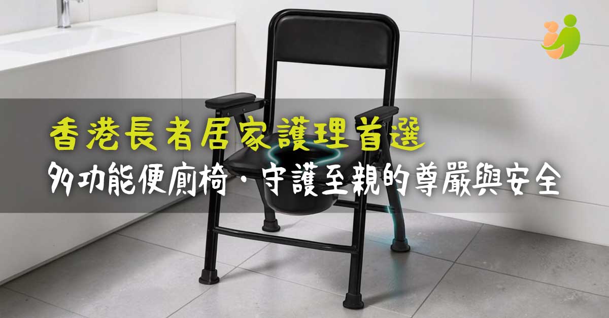 2026香港長者居家護理首選：樂耆同行多功能便廁椅全攻略，守護至親的尊嚴與安全